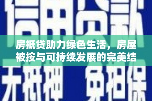 万宁房抵贷助力绿色生活，房屋被按与可持续发展的完美结合