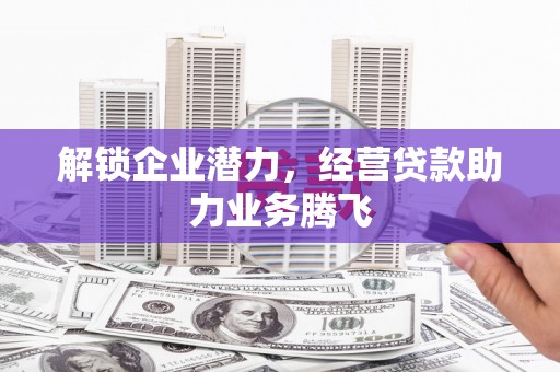 建宁解锁企业潜力，经营贷款助力业务腾飞