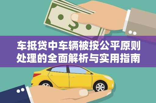 南岗车抵贷中车辆被按公平原则处理的全面解析与实用指南